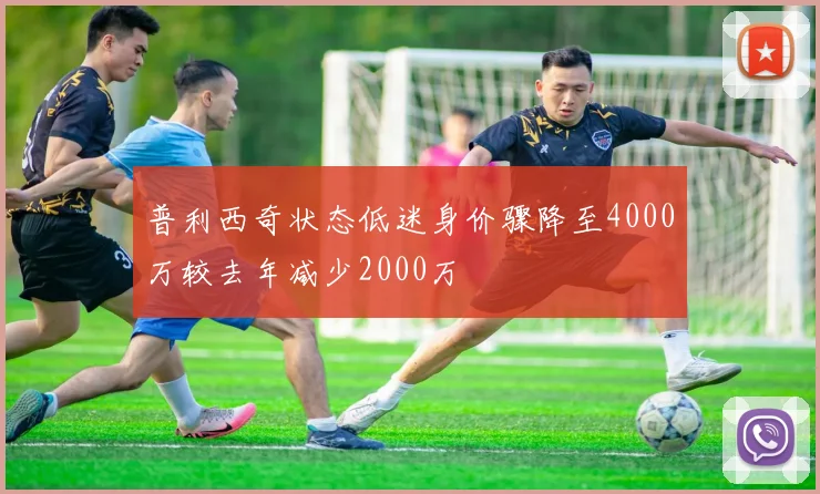 普利西奇状态低迷身价骤降至4000万较去年减少2000万