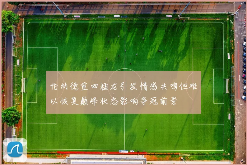 伦纳德重回猛龙引发情感共鸣但难以恢复巅峰状态影响争冠前景