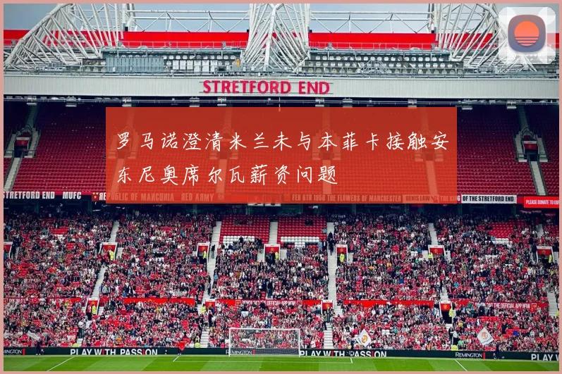 罗马诺澄清米兰未与本菲卡接触安东尼奥席尔瓦薪资问题