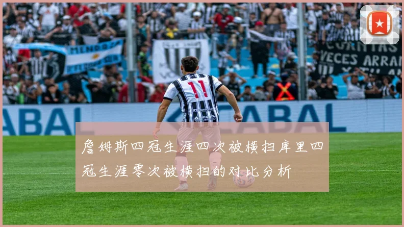 詹姆斯四冠生涯四次被横扫库里四冠生涯零次被横扫的对比分析