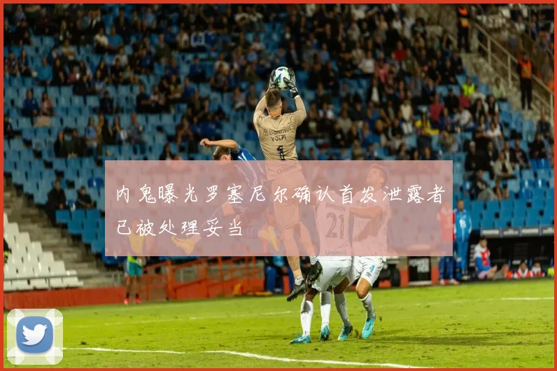 内鬼曝光罗塞尼尔确认首发泄露者已被处理妥当