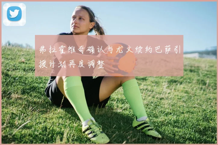 弗拉霍维奇确认与尤文续约巴萨引援计划再度调整