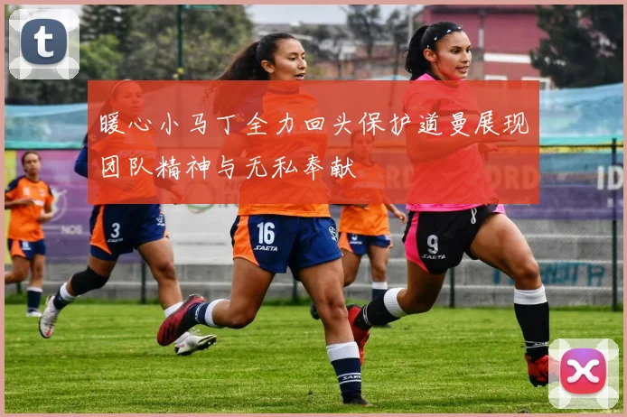 暖心小马丁全力回头保护道曼展现团队精神与无私奉献