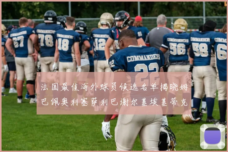 法国最佳海外球员候选名单揭晓姆巴佩奥利塞萨利巴谢尔基埃基蒂克争夺荣誉