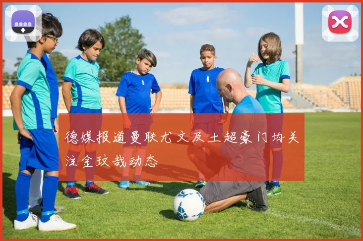 德媒报道曼联尤文及土超豪门均关注金玟哉动态