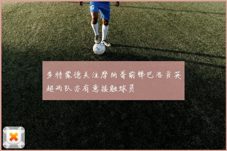多特蒙德关注摩纳哥前锋巴洛贡英超两队亦有意接触球员
